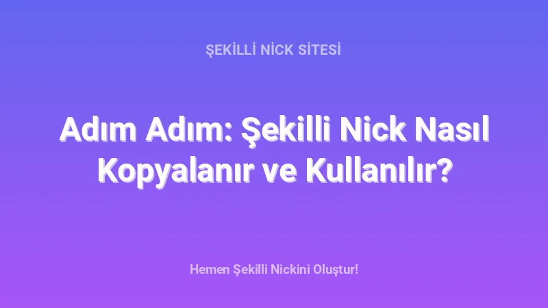 Adım Adım: Şekilli Nick Nasıl Kopyalanır ve Kullanılır? - Detaylı Rehber, İpuçları ve Örnekler | 2026