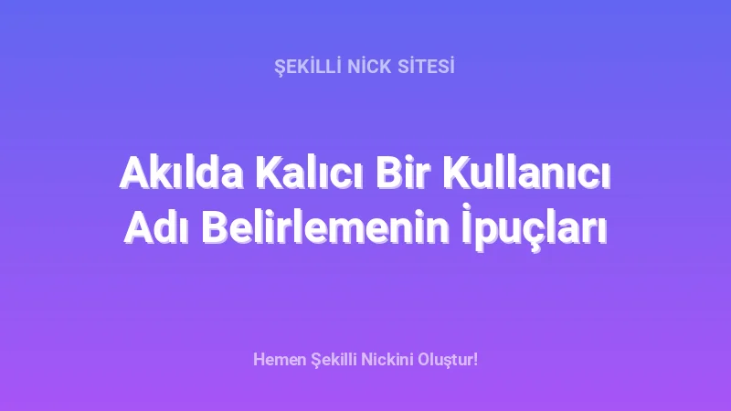 Akılda Kalıcı Bir Kullanıcı Adı Belirlemenin İpuçları - Detaylı Rehber, İpuçları ve Örnekler | 2026
