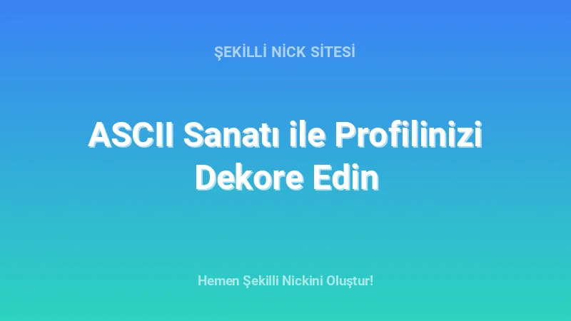 ASCII Sanatı ile Profilinizi Dekore Edin - Detaylı Rehber, İpuçları ve Örnekler | 2026