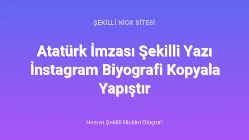 Atatürk İmzası Şekilli Yazı İnstagram Biyografi Kopyala Yapıştır - Detaylı Rehber, İpuçları ve Örnekler | 2026