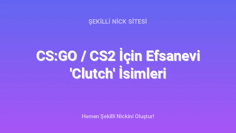 CS:GO / CS2 İçin Efsanevi 'Clutch' İsimleri - Detaylı Rehber, İpuçları ve Örnekler | 2026