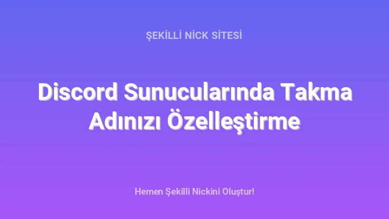 Discord Sunucularında Takma Adınızı Özelleştirme - Detaylı Rehber, İpuçları ve Örnekler | 2026