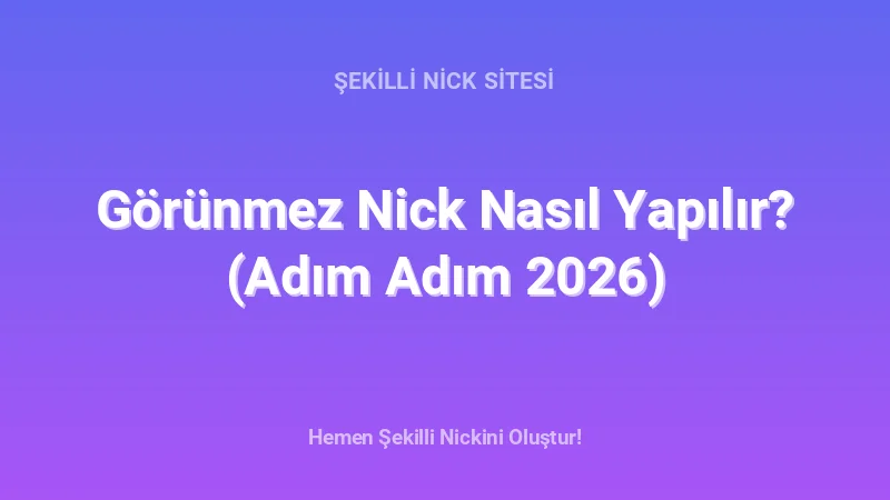 Görünmez Nick Nasıl Yapılır? (Adım Adım 2026) - Detaylı Rehber, İpuçları ve Örnekler | 2026