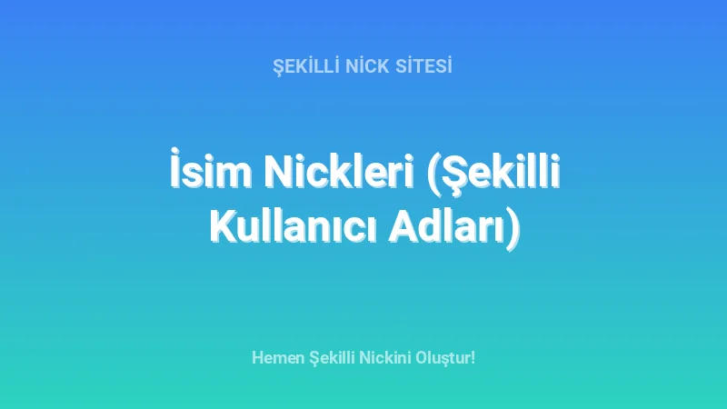 İsim Nickleri (Şekilli Kullanıcı Adları) - Detaylı Rehber, İpuçları ve Örnekler | 2026