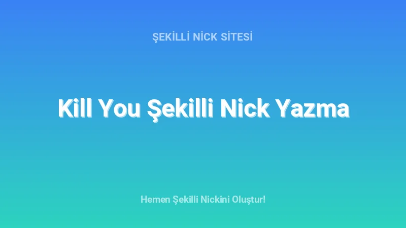 Kill You Şekilli Nick Yazma - Detaylı Rehber, İpuçları ve Örnekler | 2026