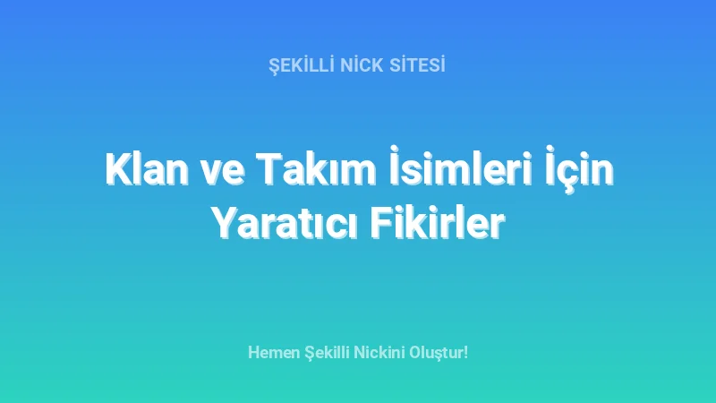 Klan ve Takım İsimleri İçin Yaratıcı Fikirler - Detaylı Rehber, İpuçları ve Örnekler | 2026