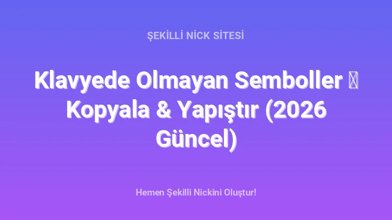 Klavyede Olmayan Semboller ✦ Kopyala & Yapıştır (2026 Güncel) - Detaylı Rehber, İpuçları ve Örnekler | 2026