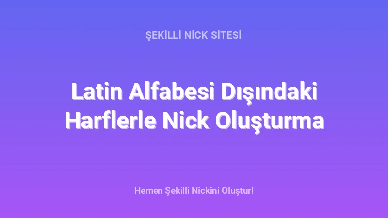 Latin Alfabesi Dışındaki Harflerle Nick Oluşturma - Detaylı Rehber, İpuçları ve Örnekler | 2026