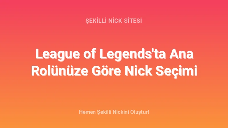 League of Legends'ta Ana Rolünüze Göre Nick Seçimi - Detaylı Rehber, İpuçları ve Örnekler | 2026