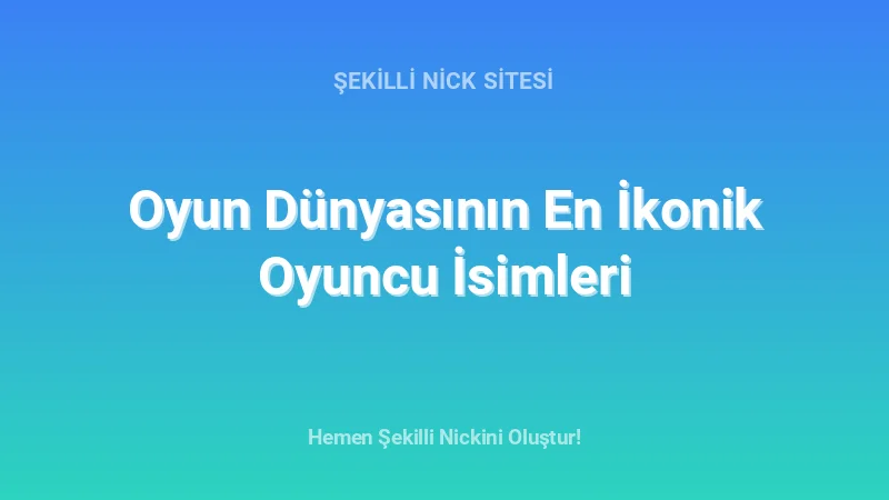 Oyun Dünyasının En İkonik Oyuncu İsimleri - Detaylı Rehber, İpuçları ve Örnekler | 2026