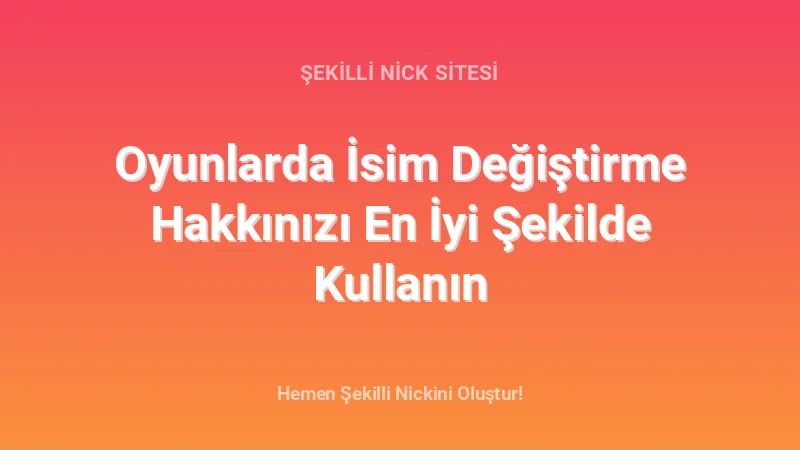 Oyunlarda İsim Değiştirme Hakkınızı En İyi Şekilde Kullanın - Detaylı Rehber, İpuçları ve Örnekler | 2026