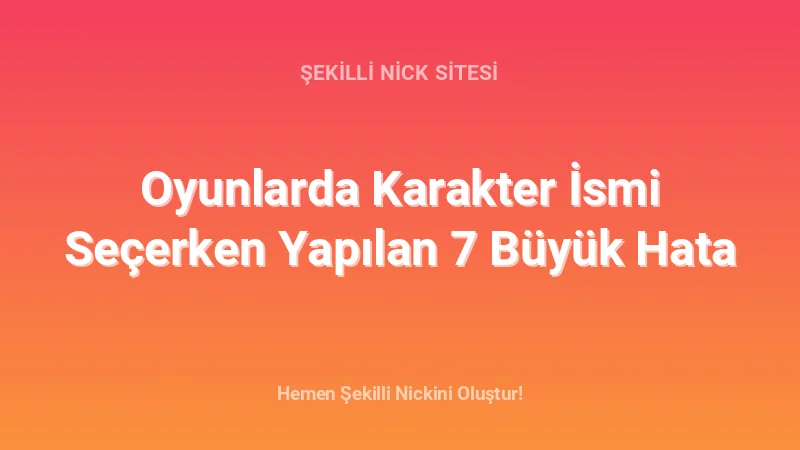 Oyunlarda Karakter İsmi Seçerken Yapılan 7 Büyük Hata - Detaylı Rehber, İpuçları ve Örnekler | 2026