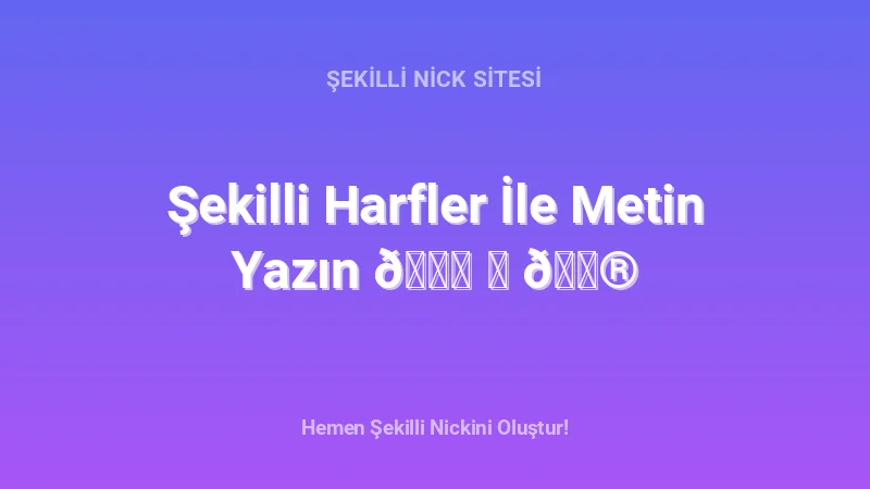 Şekilli Harfler İle Metin Yazın 𝓐 ℬ 𝕮 - Detaylı Rehber, İpuçları ve Örnekler | 2026