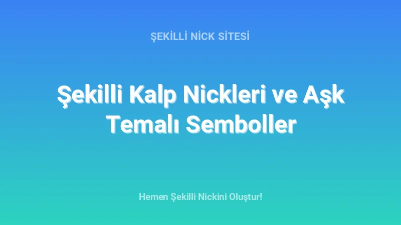 Şekilli Kalp Nickleri ve Aşk Temalı Semboller - Detaylı Rehber, İpuçları ve Örnekler | 2026