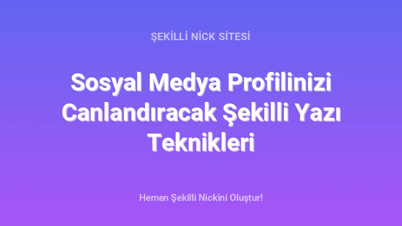 Sosyal Medya Profilinizi Canlandıracak Şekilli Yazı Teknikleri - Detaylı Rehber, İpuçları ve Örnekler | 2026