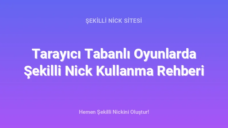 Tarayıcı Tabanlı Oyunlarda Şekilli Nick Kullanma Rehberi - Detaylı Rehber, İpuçları ve Örnekler | 2026