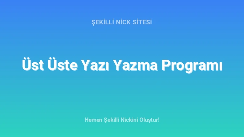 Üst Üste Yazı Yazma Programı - Detaylı Rehber, İpuçları ve Örnekler | 2026