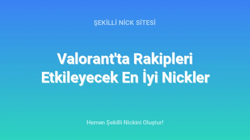 Valorant'ta Rakipleri Etkileyecek En İyi Nickler - Detaylı Rehber, İpuçları ve Örnekler | 2026