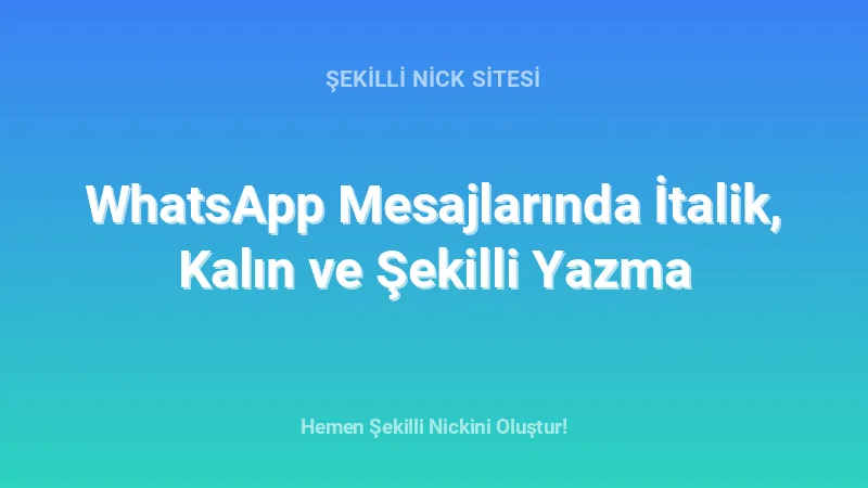 WhatsApp Mesajlarında İtalik, Kalın ve Şekilli Yazma - Detaylı Rehber, İpuçları ve Örnekler | 2026